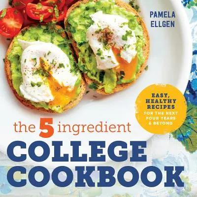 Das 5-Zutaten-College-Kochbuch: Einfache, gesunde Rezepte für die nächsten vier Jahre und darüber hinaus - The 5-Ingredient College Cookbook: Easy, Healthy Recipes for the Next Four Years & Beyond