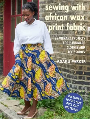 Nähen mit afrikanischen Wachsdruckstoffen: 25 lebendige Projekte für handgefertigte Kleidung und Accessoires - Sewing with African Wax Print Fabric: 25 Vibrant Projects for Handmade Clothes and Accessories