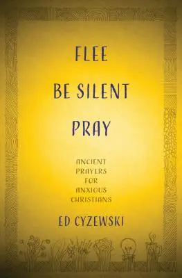 Flieh, sei still, bete: Antike Gebete für ängstliche Christen - Flee, Be Silent, Pray: Ancient Prayers for Anxious Christians