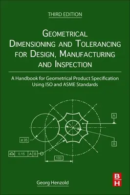 Geometrische Bemaßung und Tolerierung für Entwurf, Fertigung und Prüfung: Ein Handbuch für die geometrische Produktspezifikation mit ISO und Asme - Geometrical Dimensioning and Tolerancing for Design, Manufacturing and Inspection: A Handbook for Geometrical Product Specification Using ISO and Asme