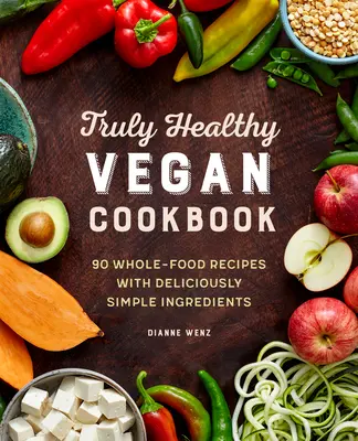 Das wahrhaft gesunde vegane Kochbuch: 90 Vollwertrezepte mit köstlich einfachen Zutaten - The Truly Healthy Vegan Cookbook: 90 Whole Food Recipes with Deliciously Simple Ingredients