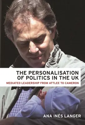 Die Personalisierung der Politik in Großbritannien: Mediated Leadership von Attlee bis Cameron - The Personalisation of Politics in the UK: Mediated Leadership from Attlee to Cameron