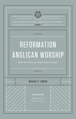 Anglikanischer Gottesdienst der Reformation (Wesentliche Bibliothek zum Reformationsanglikanismus, Band 4): Gnade erfahren, Dankbarkeit ausdrücken - Reformation Anglican Worship (the Reformation Anglicanism Essential Library, Volume 4): Experiencing Grace, Expressing Gratitude