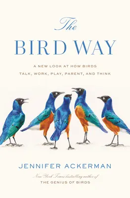 Die Art der Vögel: Ein neuer Blick darauf, wie Vögel reden, arbeiten, spielen, Eltern werden und denken - The Bird Way: A New Look at How Birds Talk, Work, Play, Parent, and Think