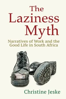 Der Mythos der Faulheit: Erzählungen von der Arbeit und dem guten Leben in Südafrika - The Laziness Myth: Narratives of Work and the Good Life in South Africa