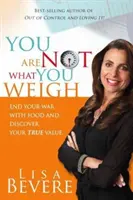 Du bist nicht, was du wiegst: Beende deinen Krieg mit dem Essen und entdecke deinen wahren Wert - You Are Not What You Weigh: End Your War with Food and Discover Your True Value