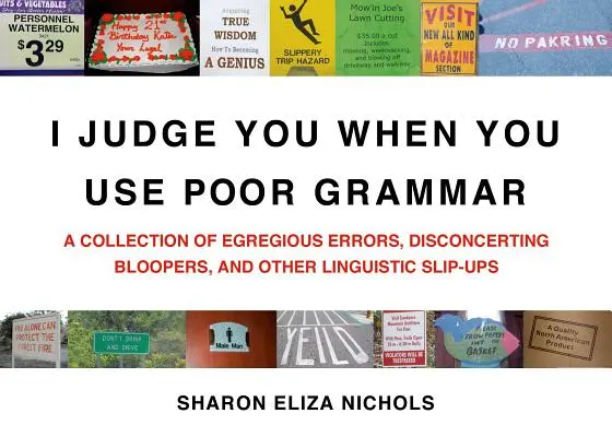 Ich verurteile dich, wenn du schlechte Grammatik verwendest: Eine Sammlung ungeheuerlicher Fehler, verwirrender Patzer und anderer sprachlicher Ausrutscher - I Judge You When You Use Poor Grammar: A Collection of Egregious Errors, Disconcerting Bloopers, and Other Linguistic Slip-Ups