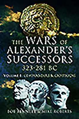 Die Kriege von Alexanders Nachfolgern 323 - 281 v. Chr. Band 1: Feldherren und Feldzüge - The Wars of Alexander's Successors 323 - 281 Bc. Volume 1: Commanders and Campaigns