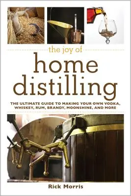 Die Freude am Destillieren zu Hause: Der ultimative Leitfaden zur Herstellung von Wodka, Whiskey, Rum, Brandy, Mondschein und mehr - The Joy of Home Distilling: The Ultimate Guide to Making Your Own Vodka, Whiskey, Rum, Brandy, Moonshine, and More
