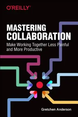 Kollaboration meistern: Zusammenarbeit weniger schmerzhaft und produktiver gestalten - Mastering Collaboration: Make Working Together Less Painful and More Productive