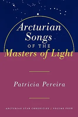 Arkturianische Lieder der Meister des Lichts: Arkturianische Sternenchroniken, Band Vier - Arcturian Songs of the Masters of Light: Arcturian Star Chronicles, Volume Four