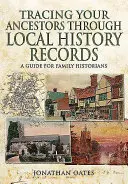 Auf den Spuren Ihrer Vorfahren durch Aufzeichnungen der lokalen Geschichte: Ein Leitfaden für Familienhistoriker - Tracing Your Ancestors Through Local History Records: A Guide for Family Historians