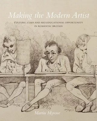 Die Entstehung des modernen Künstlers: Kultur, Klasse und künstlerische Bildungschancen im romantischen Großbritannien - Making the Modern Artist: Culture, Class and Art-Educational Opportunity in Romantic Britain