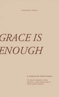 Gnade ist genug: Eine 30-tägige christliche Andacht, die Frauen hilft, Angst und Unsicherheit in Zuversicht zu verwandeln - Grace Is Enough: A 30-Day Christian Devotional to Help Women Turn Anxiety and Insecurity Into Confidence