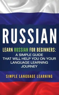 Russisch: Russisch lernen für Anfänger: Ein einfacher Leitfaden, der Ihnen beim Erlernen der Sprache helfen wird - Russian: Learn Russian for Beginners: A Simple Guide that Will Help You on Your Language Learning Journey