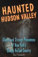 Gespenstisches Hudson Valley: Gespenster und seltsame Phänomene in New Yorks Sleepy Hollow Country - Haunted Hudson Valley: Ghosts and Strange Pheonmena of New York's Sleepy Hollow Country