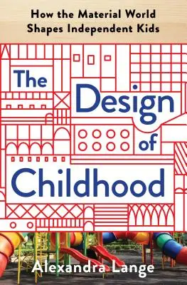 Das Design der Kindheit: Wie die materielle Welt unabhängige Kinder formt - The Design of Childhood: How the Material World Shapes Independent Kids