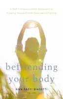 Befriending Your Body: Ein selbstmitfühlender Ansatz, um sich von Essstörungen zu befreien - Befriending Your Body: A Self-Compassionate Approach to Freeing Yourself from Disordered Eating