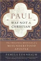 Paulus war kein Christ: Die ursprüngliche Botschaft eines missverstandenen Apostels - Paul Was Not a Christian: The Original Message of a Misunderstood Apostle