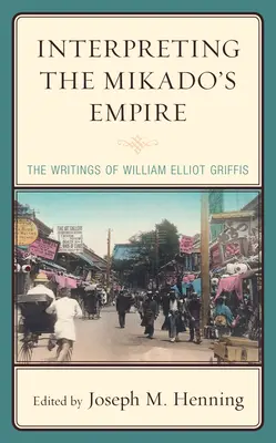 Das Reich des Mikado interpretieren: Die Schriften von William Elliot Griffis - Interpreting the Mikado's Empire: The Writings of William Elliot Griffis