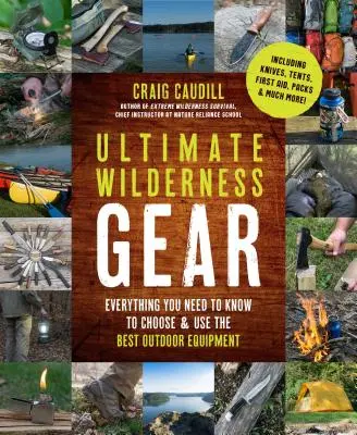 Ultimative Ausrüstung für die Wildnis: Alles, was Sie wissen müssen, um die beste Outdoor-Ausrüstung auszuwählen und zu benutzen - Ultimate Wilderness Gear: Everything You Need to Know to Choose and Use the Best Outdoor Equipment