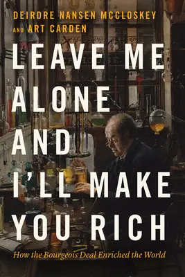 Lass mich in Ruhe und ich mache dich reich: Wie der bürgerliche Handel die Welt bereichert hat - Leave Me Alone and I'll Make You Rich: How the Bourgeois Deal Enriched the World