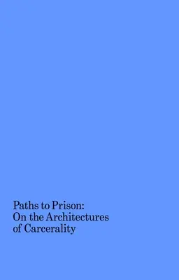 Wege zum Gefängnis: Über die Architekturen der Karzeralität - Paths to Prison: On the Architectures of Carcerality