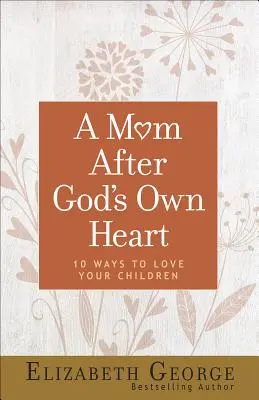 Eine Mutter nach Gottes eigenem Herzen: 10 Wege, Ihre Kinder zu lieben - A Mom After God's Own Heart: 10 Ways to Love Your Children