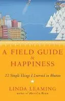 Feldführer zum Glücklichsein - Was ich in Bhutan über das Leben, Lieben und Aufwachen gelernt habe - Field Guide to Happiness - What I Learned in Bhutan about Living, Loving and Waking Up