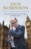 Election Notebook - The Inside Story Of The Battle Over Britain's Future And My Personal Battle To Report It