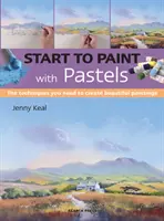 Malen Sie mit Pastellkreiden: Die Techniken, die Sie brauchen, um schöne Gemälde zu schaffen - Start to Paint with Pastels: The Techniques You Need to Create Beautiful Paintings