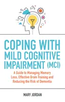 Der Umgang mit leichten kognitiven Beeinträchtigungen (MCI): Ein Leitfaden zum Umgang mit Gedächtnisverlust, effektivem Gehirntraining und zur Verringerung des Demenzrisikos - Coping with Mild Cognitive Impairment (MCI): A Guide to Managing Memory Loss, Effective Brain Training and Reducing the Risk of Dementia