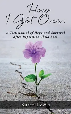 How I Got Over: Ein Zeugnis der Hoffnung und des Überlebens nach dem wiederholten Verlust eines Kindes - How I Got Over: A Testimonial of Hope and Survival After Repetitive Child Loss