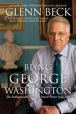 George Washington sein: Der unverzichtbare Mann, wie Sie ihn noch nie gesehen haben - Being George Washington: The Indispensable Man, as You've Never Seen Him