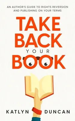 Nehmen Sie Ihr Buch zurück: Ein Leitfaden für Autoren zur Rückgabe von Rechten und Veröffentlichung zu Ihren Bedingungen - Take Back Your Book: An Author's Guide to Rights Reversion and Publishing on Your Terms