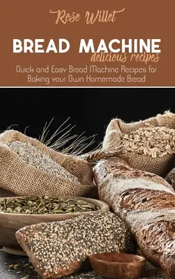 Leckere Rezepte für die Brotmaschine: Schnelle und einfache Brotmaschinen-Rezepte zum Backen von selbstgebackenem Brot - Bread Machine Delicious Recipes: Quick and Easy Bread Machine Recipes for Baking your Own Homemade Bread