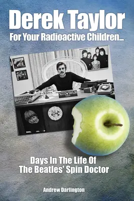 Derek Taylor: Für eure radioaktiven Kinder: Tage im Leben des Spin Doctors der Beatles - Derek Taylor: For Your Radioactive Children: Days in the Life of the Beatles' Spin Doctor