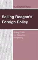 Reagans Außenpolitik verkaufen: Going Public vs. Executive Bargaining - Selling Reagan's Foreign Policy: Going Public vs. Executive Bargaining