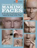 Keramische Bildhauerei: Gesichter machen: Eine Anleitung zum Modellieren von Kopf und Gesicht mit Ton - Ceramic Sculpture: Making Faces: A Guide to Modeling the Head and Face with Clay