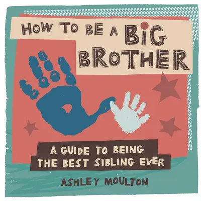 Wie man ein großer Bruder ist: Ein Leitfaden für das beste ältere Geschwisterkind aller Zeiten - How to Be a Big Brother: A Guide to Being the Best Older Sibling Ever