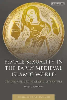 Weibliche Sexualität in der islamischen Welt des frühen Mittelalters: Geschlecht und Sex in der arabischen Literatur - Female Sexuality in the Early Medieval Islamic World: Gender and Sex in Arabic Literature