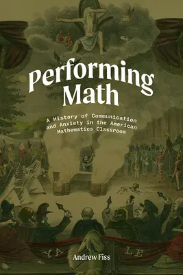 Mathematik vorführen: Eine Geschichte von Kommunikation und Angst im amerikanischen Mathematikunterricht - Performing Math: A History of Communication and Anxiety in the American Mathematics Classroom