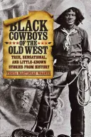 Schwarze Cowboys des Alten Westens: Wahre, sensationelle und wenig bekannte Geschichten aus der Geschichte - Black Cowboys of the Old West: True, Sensational, and Little-Known Stories from History