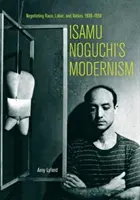Isamu Noguchis Modernismus: Verhandlungen über Ethnie, Arbeit und Nation, 1930-1950 - Isamu Noguchi's Modernism: Negotiating Race, Labor, and Nation, 1930-1950