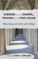 Küssen in der Kapelle, Beten im Studentenwohnheim: Ringen mit Glaube und College - Kissing in the Chapel, Praying in the Frat House: Wrestling with Faith and College