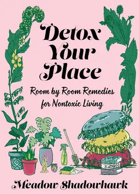 Entgiften Sie Ihre Wohnung: Raum für Raum Rezepte für ein ungiftiges Leben - Detox Your Place: Room by Room Remedies for Nontoxic Living