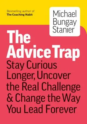 Die Beratungsfalle: Seien Sie bescheiden, bleiben Sie neugierig und verändern Sie die Art, wie Sie führen, für immer - The Advice Trap: Be Humble, Stay Curious & Change the Way You Lead Forever