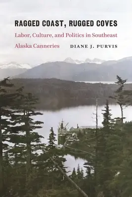Zerklüftete Küste, zerklüftete Buchten: Arbeit, Kultur und Politik in Südost-Alaskas Fischfabriken - Ragged Coast, Rugged Coves: Labor, Culture, and Politics in Southeast Alaska Canneries