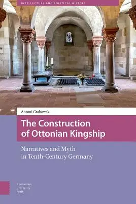 Die Konstruktion des ottonischen Königtums: Narrative und Mythen im Deutschland des zehnten Jahrhunderts - The Construction of Ottonian Kingship: Narratives and Myth in Tenth-Century Germany