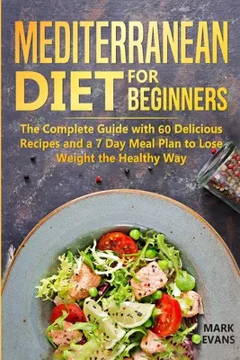 Mittelmeer-Diät für Einsteiger: Der komplette Leitfaden mit 60 leckeren Rezepten und einem 7-Tage-Essensplan zum Abnehmen auf gesunde Weise - Mediterranean Diet for Beginners: The Complete Guide with 60 Delicious Recipes and a 7-Day Meal Plan to Lose Weight the Healthy Way